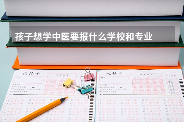 孩子想学中医要报什么学校和专业