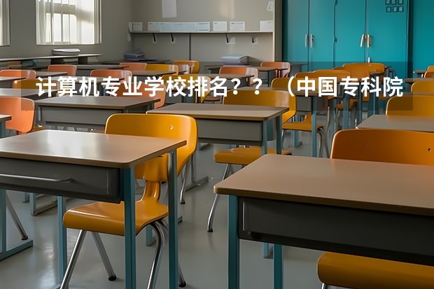 计算机专业学校排名??(中国专科院校排名)