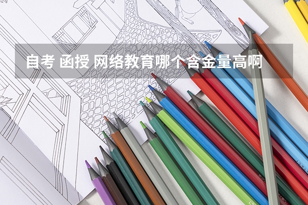 自考 函授 网络教育哪个含金量高啊？