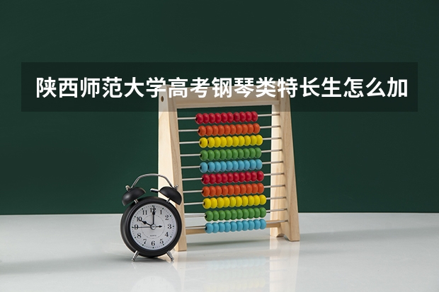 陕西师范大学高考钢琴类特长生怎么加分啊