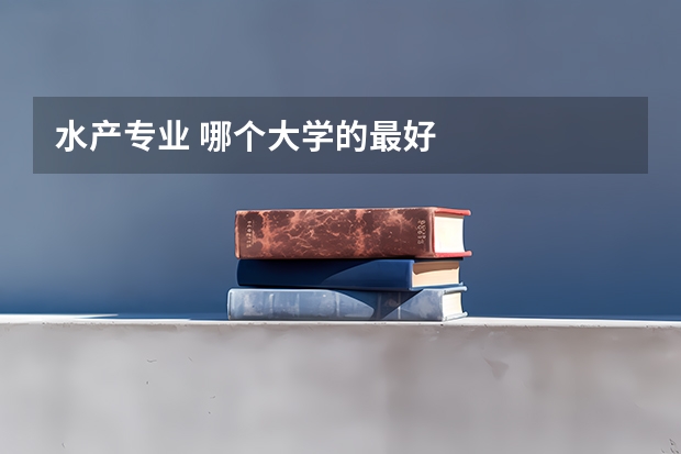 水产专业 哪个大学的最好