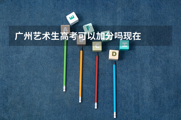 广州艺术生高考可以加分吗现在