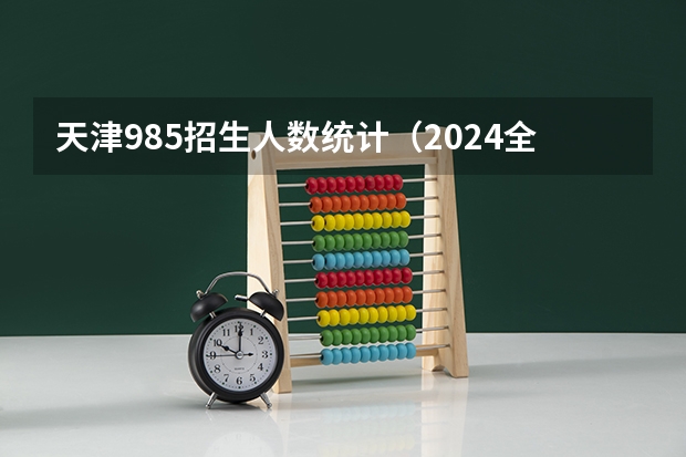 天津985招生人数统计（2024全国985大学在广西招生计划及录取分数线）