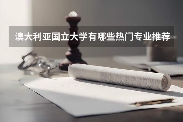 澳大利亚国立大学有哪些热门专业推荐？