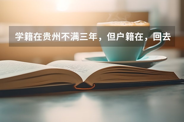 学籍在贵州不满三年，但户籍在，回去参加高考有什么限制吗？