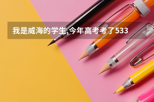 我是威海的学生,今年高考考了533分,能报什么专科学校?