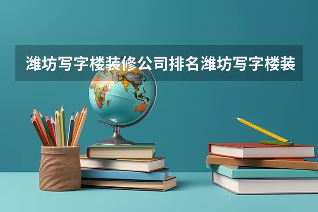 潍坊写字楼装修公司排名潍坊写字楼装修费用（写字楼租赁网站排名）