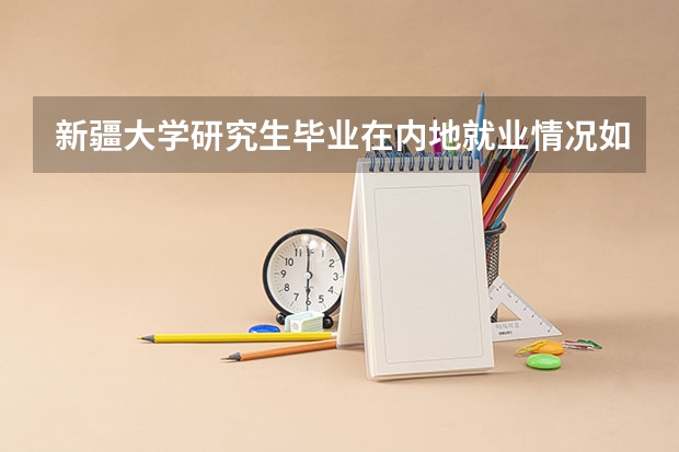 新疆大学研究生毕业在内地就业情况如何?