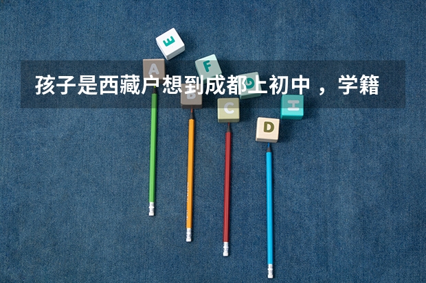 孩子是西藏户想到成都上初中 ，学籍怎么办？