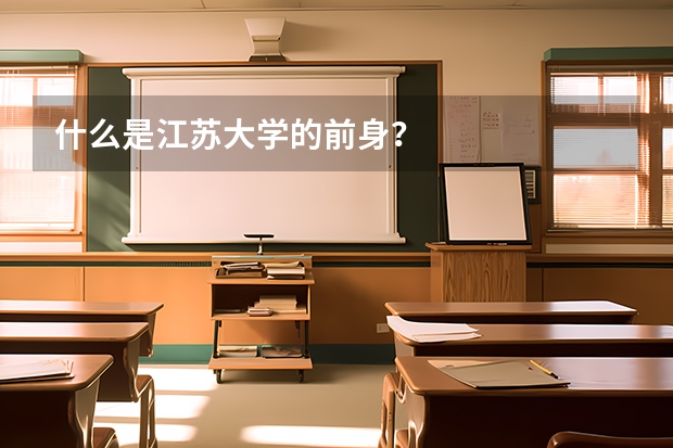 什么是江苏大学的前身？