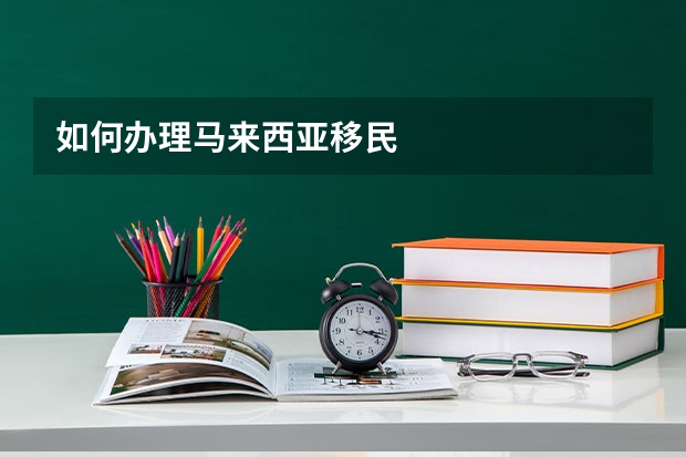 如何办理马来西亚移民