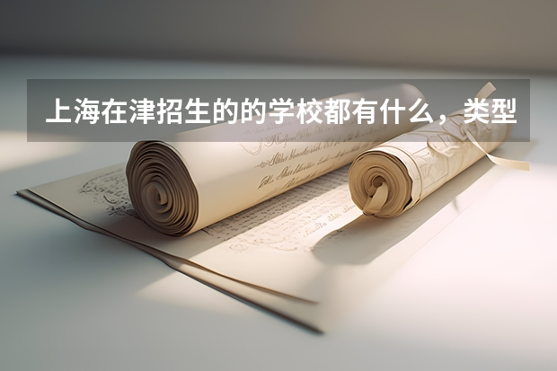 上海在津招生的的学校都有什么,类型是什么?请了解的尽快解答!谢谢!