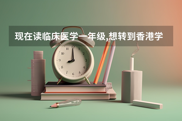现在读临床医学一年级,想转到香港学医,有可能吗