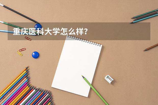 重庆医科大学怎么样？