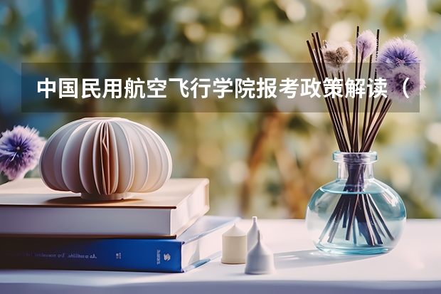 中国民用航空飞行学院报考政策解读(民航招飞分数线)