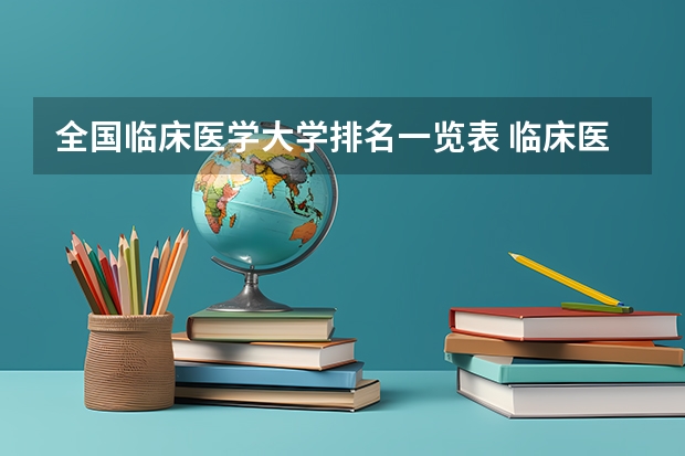 全国临床医学大学排名一览表 临床医学专业全国大学排名