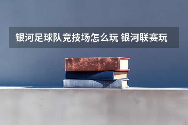 银河足球队竞技场怎么玩 银河联赛玩法介绍介绍_银河足球队竞技场怎么玩 银河联赛玩法介绍是什么