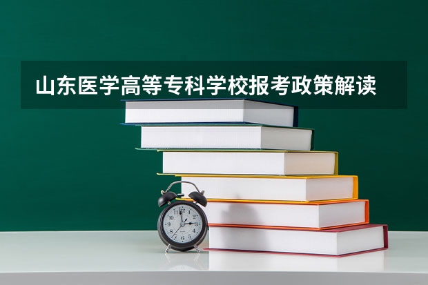 山东医学高等专科学校报考政策解读 杭州医学院报考政策解读