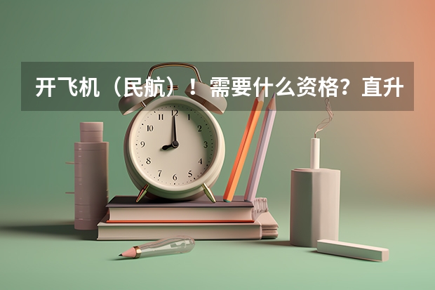 开飞机（民航）！需要什么资格？直升机又需要哪些要求？