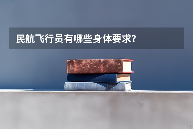 民航飞行员有哪些身体要求？
