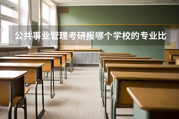 公共事业管理考研报哪个学校的专业比较好？