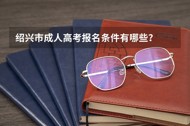 绍兴市成人高考报名条件有哪些？