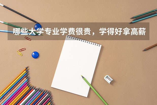 哪些大学专业学费很贵,学得好拿高薪,学的不好工作都难找?