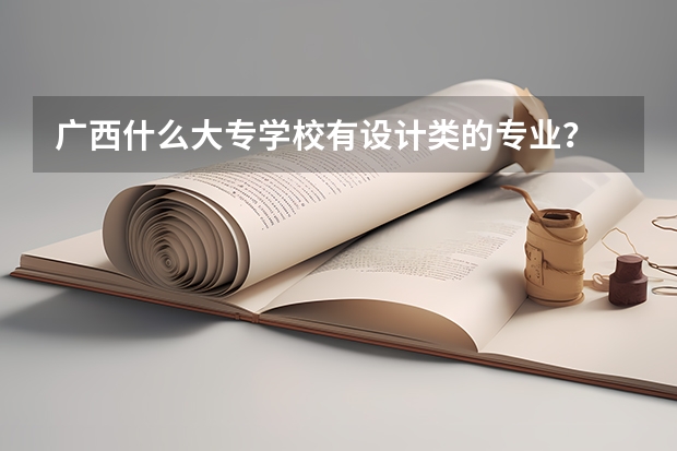 广西什么大专学校有设计类的专业...？