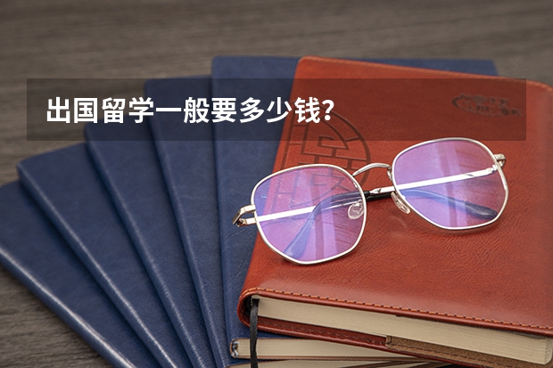 出国留学一般要多少钱?