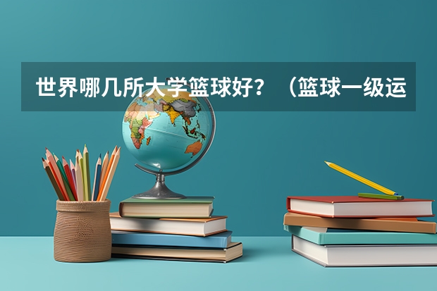 世界哪几所大学篮球好？（篮球一级运动员可以报考那些大学？）
