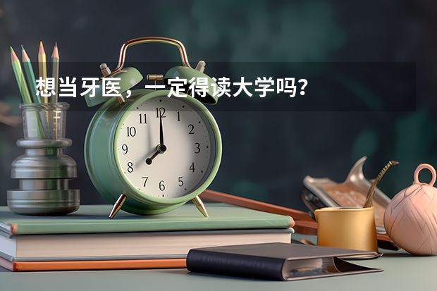 想当牙医，一定得读大学吗？