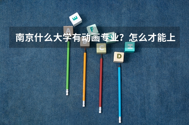 南京什么大学有动画专业？怎么才能上？需要多少分？绘画基础要多少？