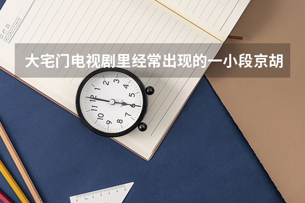 大宅门电视剧里经常出现的一小段京胡是什么名字 我想找到