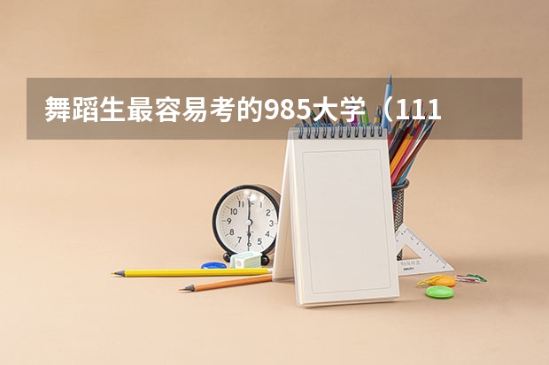 舞蹈生最容易考的985大学（111所！艺术生可填报的985、211、双一流院校！）