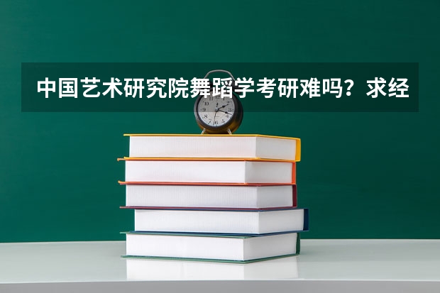 中国艺术研究院舞蹈学考研难吗？求经验？