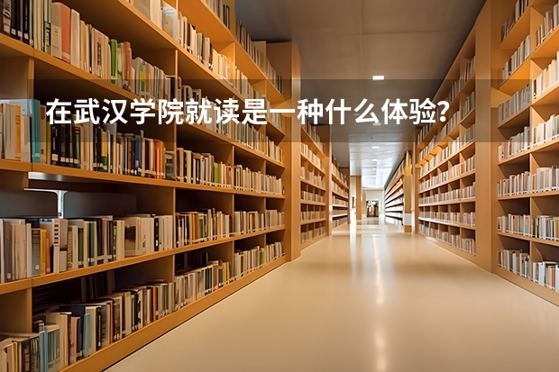 在武汉学院就读是一种什么体验？