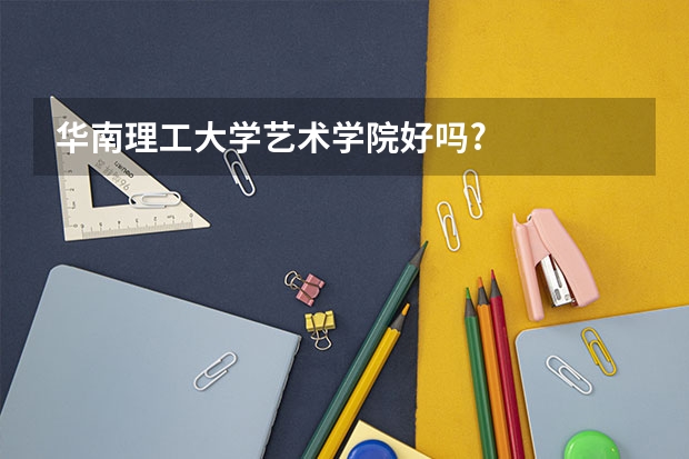 华南理工大学艺术学院好吗?