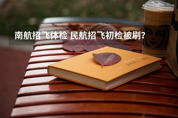 南航招飞体检 民航招飞初检被刷?