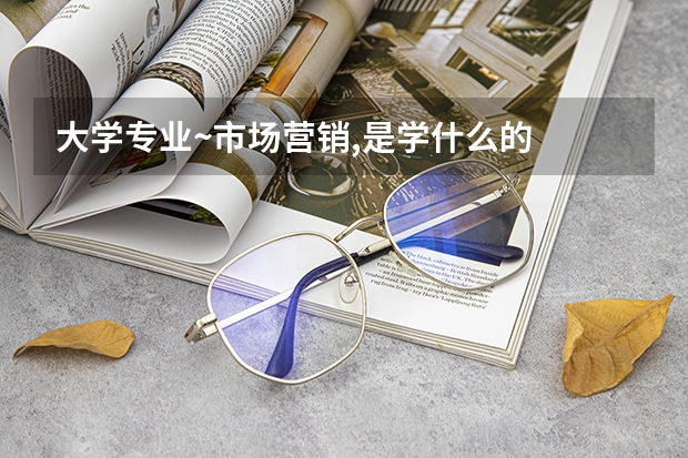 大学专业~市场营销,是学什么的