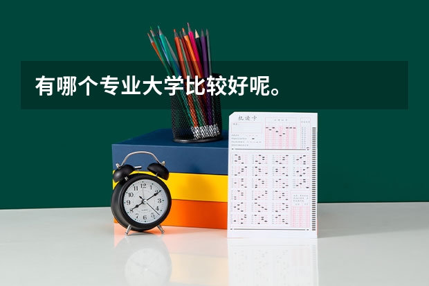 有哪个专业大学比较好呢。