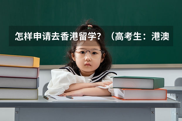 怎样申请去香港留学?(高考生:港澳高校内地招生方式有两种)