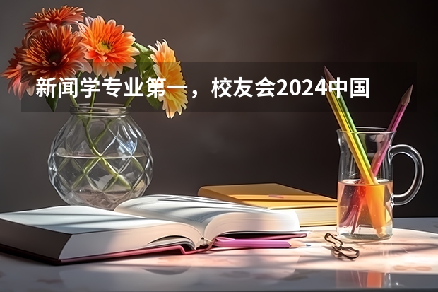 新闻学专业第一，校友会2024中国大学排名30强-复旦大学专业排名 新闻学专业大学排名