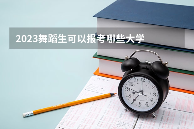 2023舞蹈生可以报考哪些大学