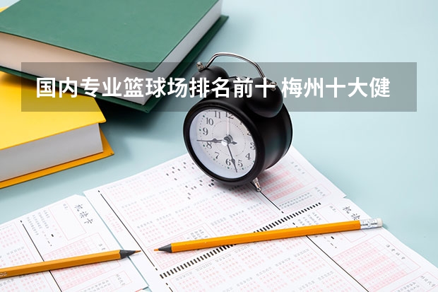 国内专业篮球场排名前十 梅州十大健身场所排名：剑英体育馆上榜，第3泳池风景好