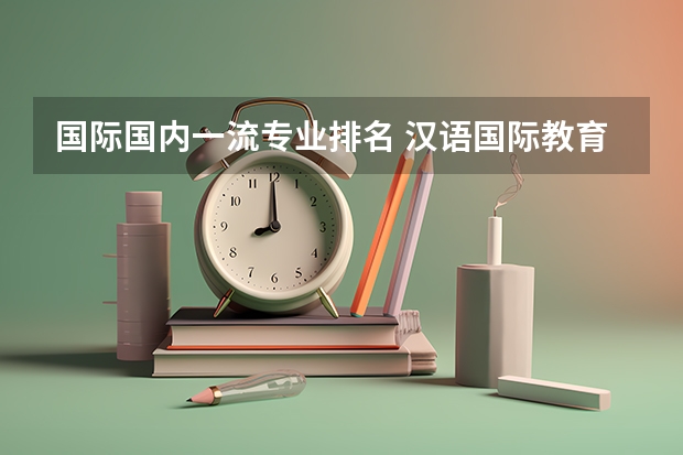 国际国内一流专业排名 汉语国际教育学校排名