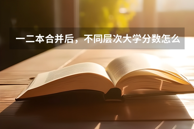 一二本合并后，不同层次大学分数怎么变？