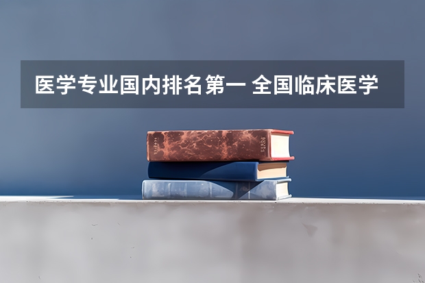 医学专业国内排名第一 全国临床医学专业大学排名