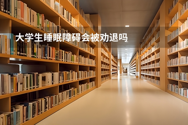 大学生睡眠障碍会被劝退吗