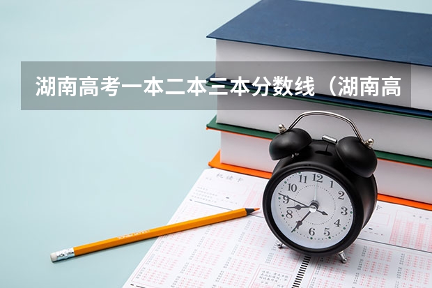 湖南高考一本二本三本分数线（湖南高考一本二本三本分数线）