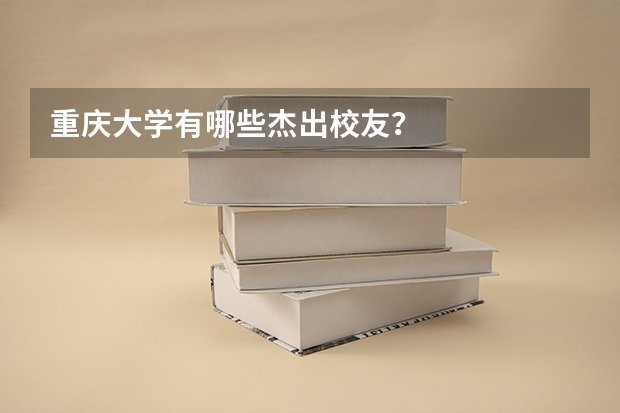 重庆大学有哪些杰出校友？